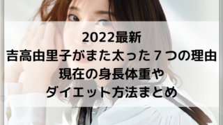2022最新｜吉高由里子がまた太った７つの理由！現在の身長体重やダイエット方法まとめ