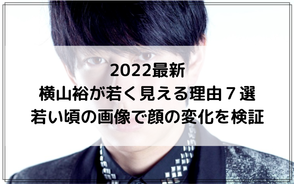 2022最新｜横山裕が若く見える理由７選｜若い頃の画像で顔の変化を検証